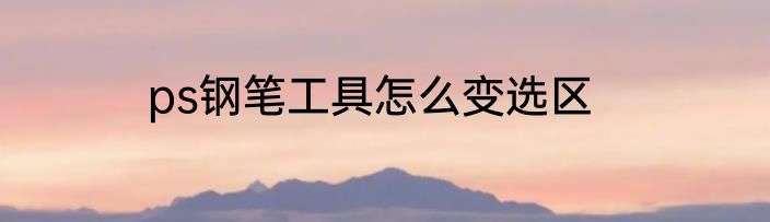 ps钢笔工具怎么变选区