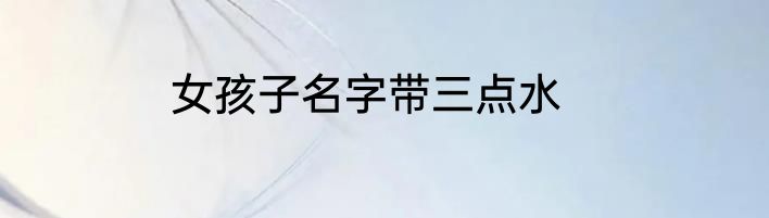 女孩子名字带三点水