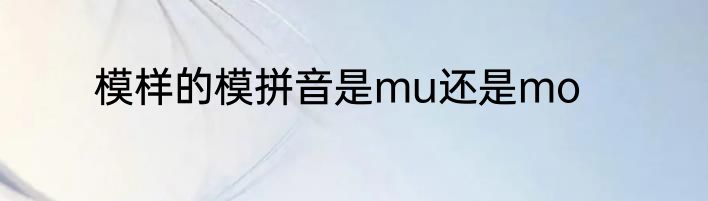 模样的模拼音是mu还是mo