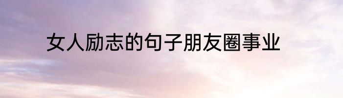 女人励志的句子朋友圈事业