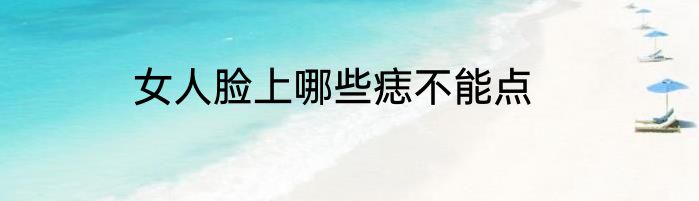女人脸上哪些痣不能点