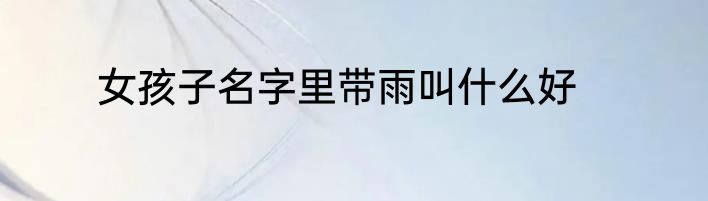 女孩子名字里带雨叫什么好