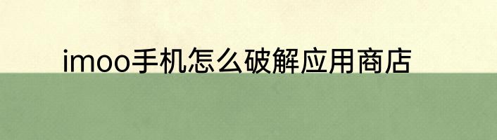 imoo手机怎么破解应用商店