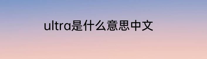 ultra是什么意思中文