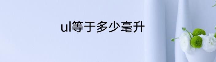 ul等于多少毫升