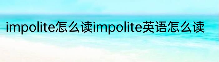impolite怎么读impolite英语怎么读