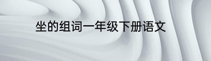 坐的组词一年级下册语文