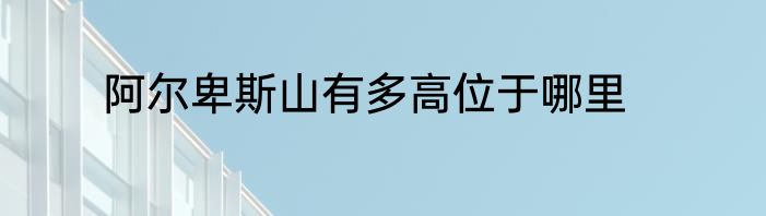 阿尔卑斯山有多高位于哪里