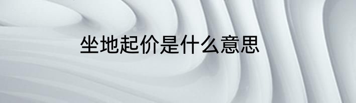 坐地起价是什么意思