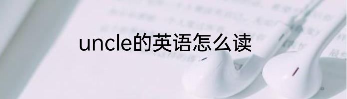 uncle的英语怎么读