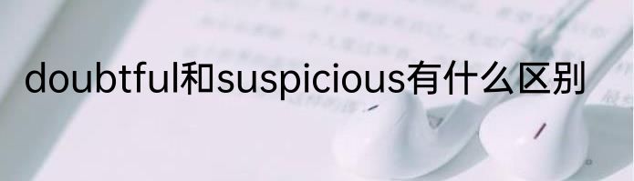 doubtful和suspicious有什么区别