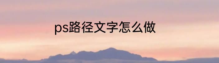 ps路径文字怎么做