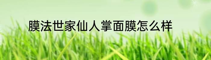 膜法世家仙人掌面膜怎么样