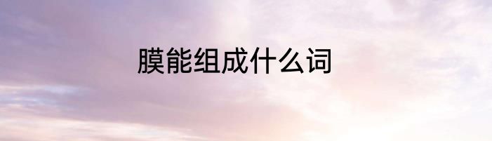 膜能组成什么词
