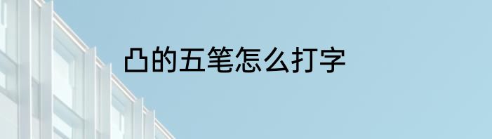 凸的五笔怎么打字