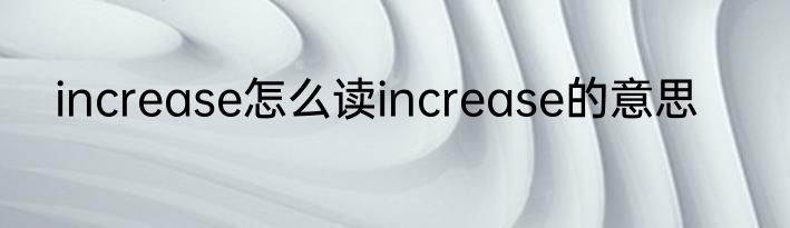 increase怎么读increase的意思