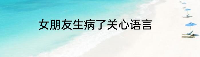 女朋友生病了关心语言