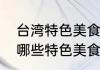 台湾特色美食小吃有哪些台湾小吃有哪些特色美食