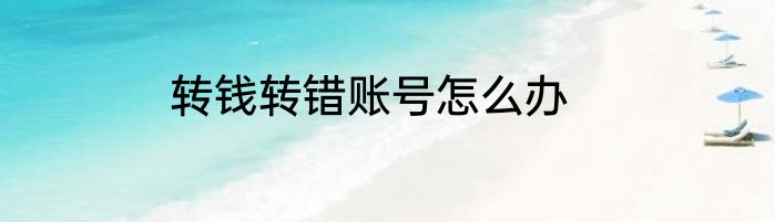 转钱转错账号怎么办