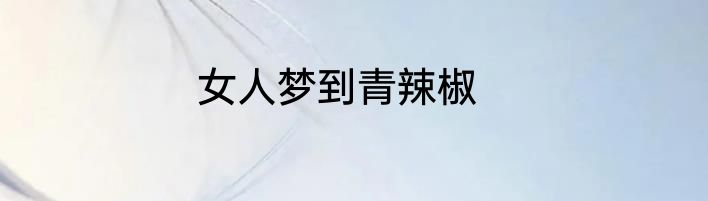 女人梦到青辣椒