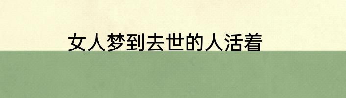 女人梦到去世的人活着