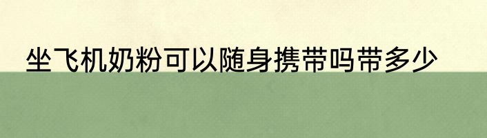 坐飞机奶粉可以随身携带吗带多少