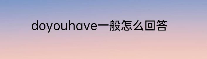 doyouhave一般怎么回答