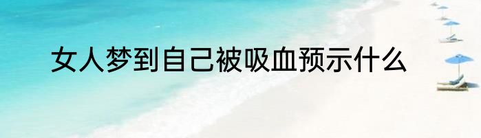 女人梦到自己被吸血预示什么
