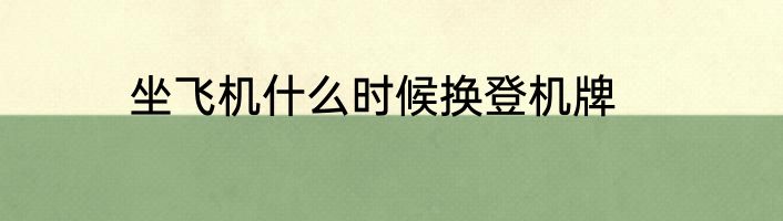 坐飞机什么时候换登机牌