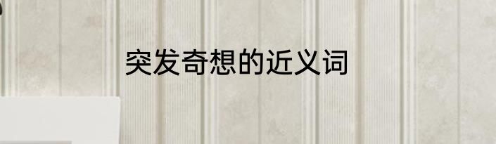 突发奇想的近义词