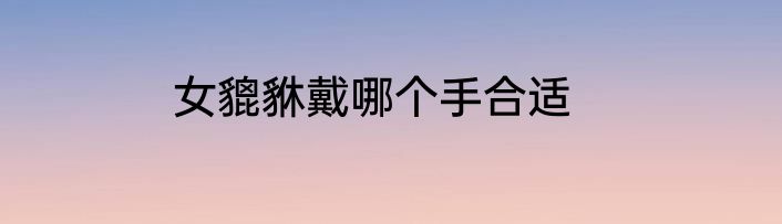 女貔貅戴哪个手合适