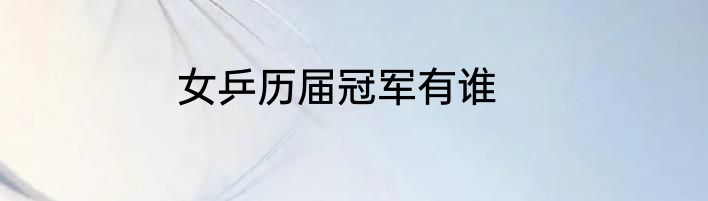 女乒历届冠军有谁