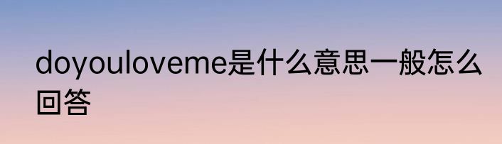 doyouloveme是什么意思一般怎么回答