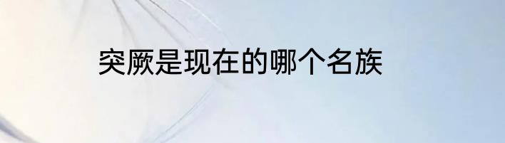 突厥是现在的哪个名族