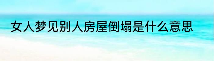 女人梦见别人房屋倒塌是什么意思