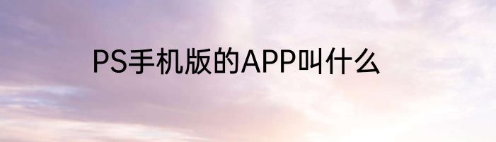 PS手机版的APP叫什么