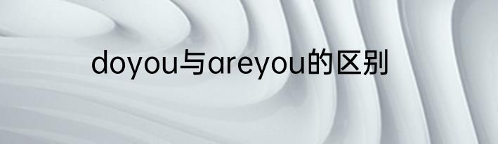 doyou与areyou的区别