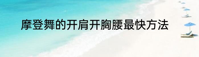 摩登舞的开肩开胸腰最快方法
