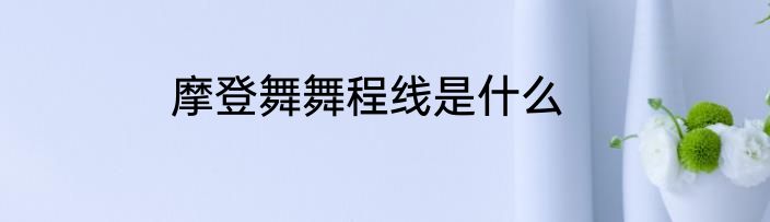 摩登舞舞程线是什么