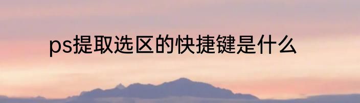 ps提取选区的快捷键是什么