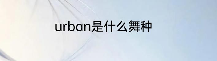 urban是什么舞种