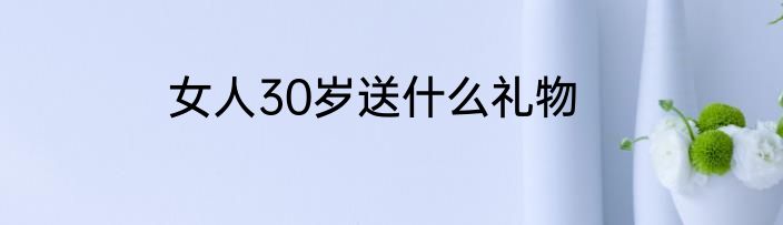 女人30岁送什么礼物