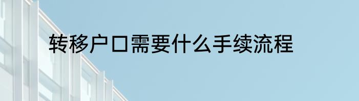 转移户口需要什么手续流程