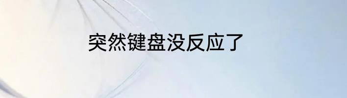 突然键盘没反应了