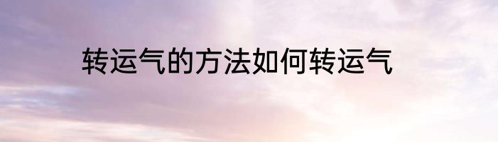 转运气的方法如何转运气
