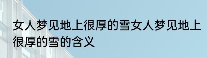 女人梦见地上很厚的雪女人梦见地上很厚的雪的含义