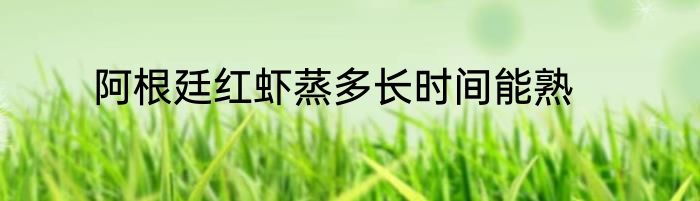 阿根廷红虾蒸多长时间能熟