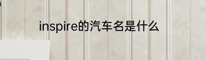 inspire的汽车名是什么