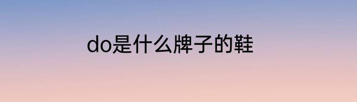 do是什么牌子的鞋