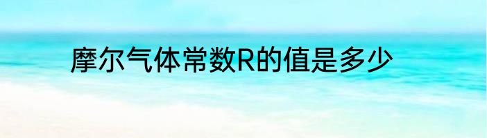 摩尔气体常数R的值是多少